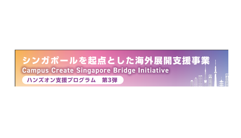 【参加企業募集】シンガポールを起点とした海外展開支援事業-Campus Create Singapore Bridge Initiative- ハンズオン支援プログラム　第3弾