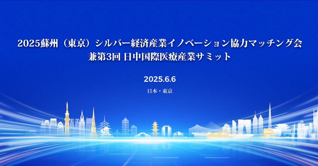 【6/6開催】「第3回 日中国際医療産業サミット～2025 蘇州（東京）シルバー経済産業イノベーション協力マッチング会～」のご案内